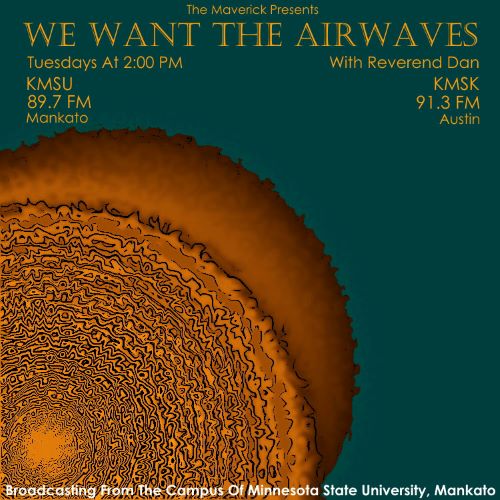The Maverick presents We want the Airwaves with Reverend Dan. Tuyesdays at 2:00 PM KMSU 89.7FM mankato, KMSK 91.3FM Austin