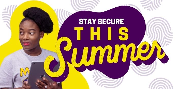 Fingerprint icons in the background and cut-out image of a student holding a tablet and looking off to the side. Purple and gold text that says: "Stay secure this summer"