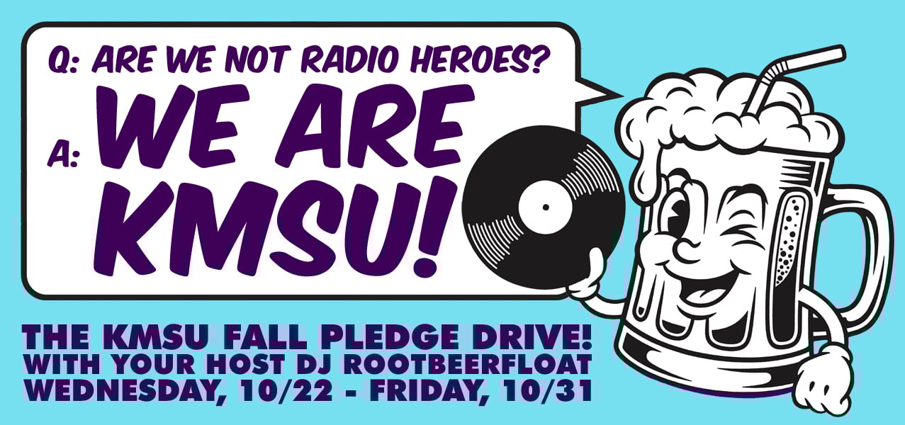 An anthropomorphic rootbeer float mug with a foamy head and a straw sticking out the top is holding a record. It is saying "Q: are we not radio heroes? A: WE ARE KMSU!". Below that it announces the KMSU FALL PLEDGE DRIVE featuring DJ Rootbeerfloat, Wednesday October 22 to Friday October 31