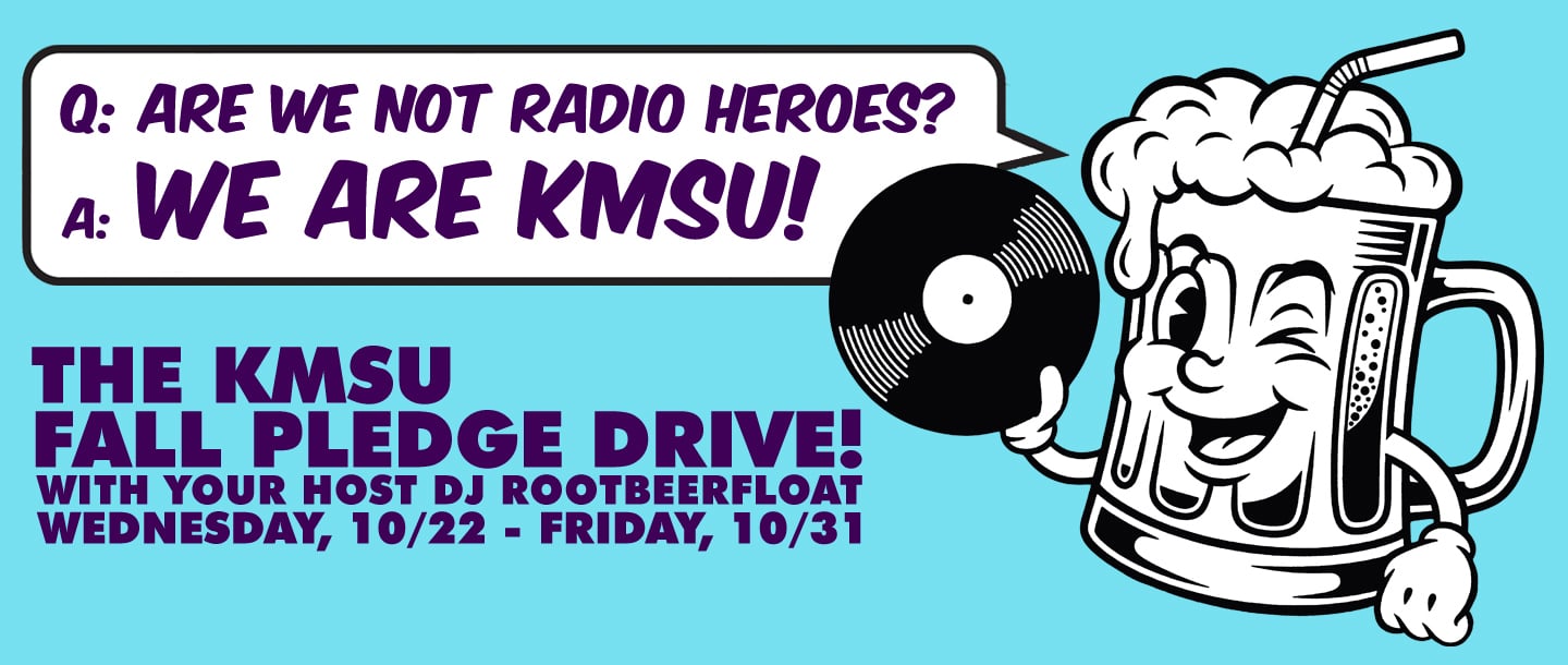 An anthropomorphic rootbeer float mug with a foamy head and a straw sticking out the top is holding a record. It is saying "Q: are we not radio heroes? A: WE ARE KMSU!". Below that it announces the KMSU FALL PLEDGE DRIVE featuring DJ Rootbeerfloat, Wednesday October 22 to Friday October 31